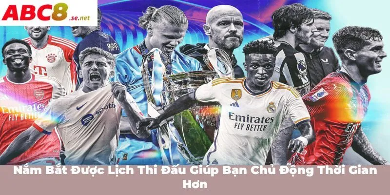 Nắm bắt được lịch thi đấu giúp bạn chủ động thời gian hơn